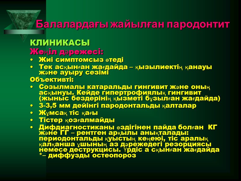 Балалардағы жайылған пародонтит  КЛИНИКАСЫ Жеңіл дәрежесі:  Жиі симптомсыз өтеді  Тек асқынған